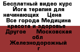 Бесплатный видео-курс “Йога-терапия для начинающих“ › Цена ­ 10 - Все города Медицина, красота и здоровье » Другое   . Московская обл.,Железнодорожный г.